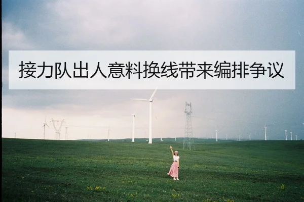 接力队出人意料换线带来编排争议